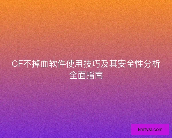 CF不掉血软件使用技巧及其安全性分析全面指南